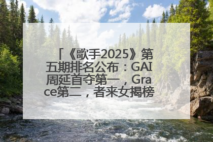 《歌手2025》第五期排名公布：GAI周延首夺第一，Grace第二，者来女揭榜成功，卫兰被淘汰
