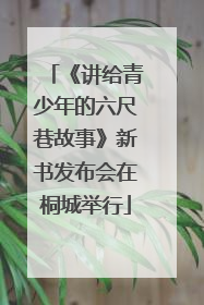 《讲给青少年的六尺巷故事》新书发布会在桐城举行