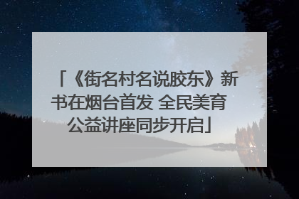 《街名村名说胶东》新书在烟台首发 全民美育公益讲座同步开启