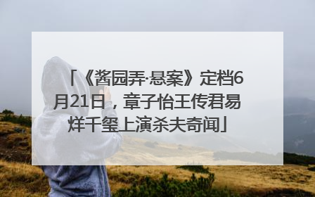 《酱园弄·悬案》定档6月21日，章子怡王传君易烊千玺上演杀夫奇闻