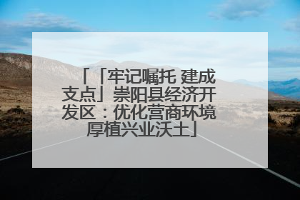 「牢记嘱托 建成支点」崇阳县经济开发区：优化营商环境 厚植兴业沃土