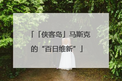 「侠客岛」马斯克的“百日维新”