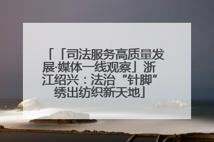 「司法服务高质量发展·媒体一线观察」浙江绍兴：法治“针脚”绣出纺织新天地