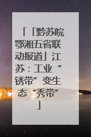 「黔苏皖鄂湘五省联动报道」江苏：工业“锈带”变生态“秀带”