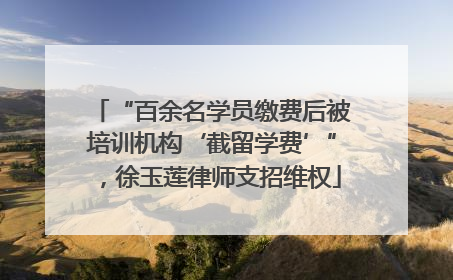 “百余名学员缴费后被培训机构‘截留学费’”，徐玉莲律师支招维权