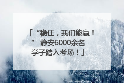 “稳住，我们能赢！” 静安6000余名学子踏入考场！