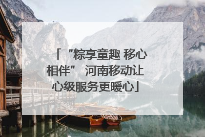 “粽享童趣 移心相伴” 河南移动让心级服务更暖心