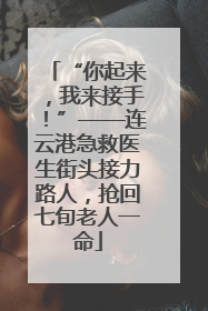 “你起来，我来接手！”——连云港急救医生街头接力路人，抢回七旬老人一命