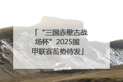 “三国赤壁古战场杯”2025围甲联赛蓄势待发
