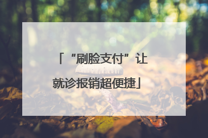 “刷脸支付”让就诊报销超便捷