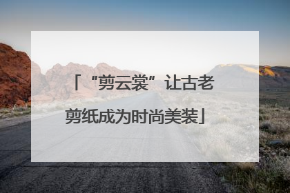 “剪云裳”让古老剪纸成为时尚美装