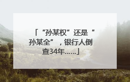 “孙某权”还是“孙某全”，银行人倒查34年……