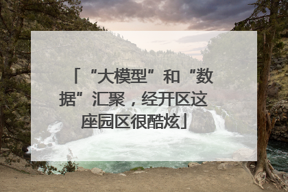 “大模型”和“数据”汇聚，经开区这座园区很酷炫