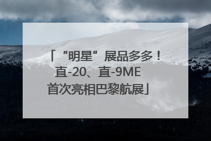 “明星”展品多多！直-20、直-9ME首次亮相巴黎航展