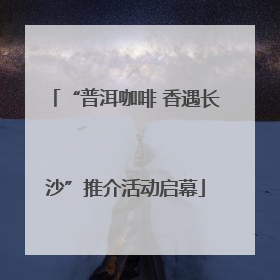 “普洱咖啡 香遇长沙”推介活动启幕