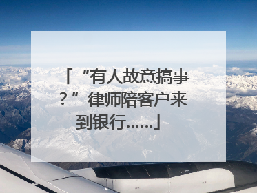 “有人故意搞事？”律师陪客户来到银行……
