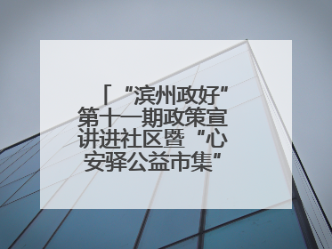 “滨州政好”第十一期政策宣讲进社区暨“心安驿公益市集”活动成功举办