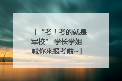 “考！考的就是军校” 学长学姐喊你来报考啦~