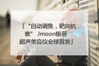“自动调焦，靶向抗衰” Jmoon极萌超声美容仪全球首发