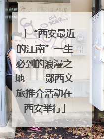 “西安最近的江南”一生必到的浪漫之地——郧西文旅推介活动在西安举行