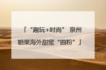“趣玩+时尚” 泉州糖果海外甜蜜“圈粉”