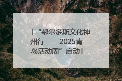 “鄂尔多斯文化神州行——2025青岛活动周”启动