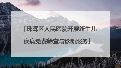 珠晖区人民医院开展新生儿疾病免费筛查与诊断服务