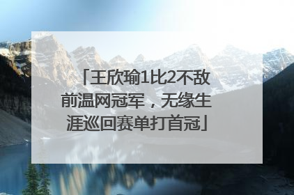 王欣瑜1比2不敌前温网冠军，无缘生涯巡回赛单打首冠