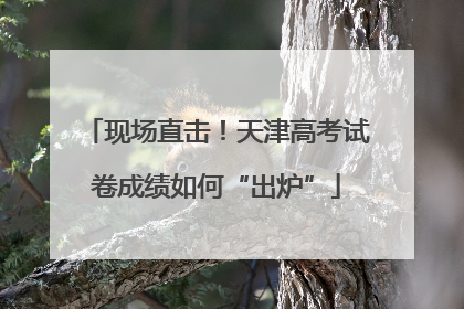 现场直击！天津高考试卷成绩如何“出炉”