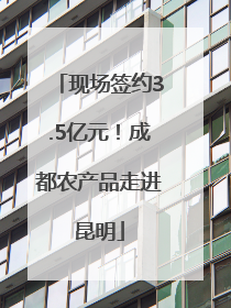现场签约3.5亿元！成都农产品走进昆明