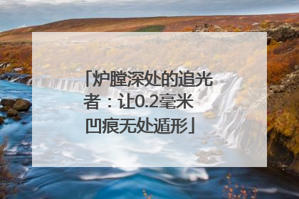 炉膛深处的追光者：让0.2毫米凹痕无处遁形