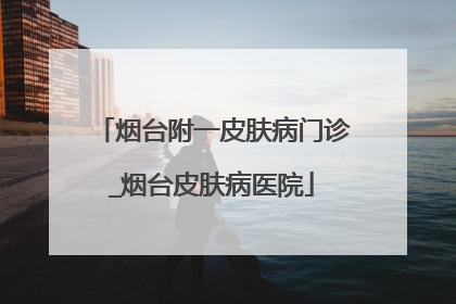 烟台附一皮肤病门诊_烟台皮肤病医院