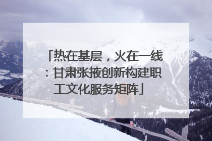 热在基层，火在一线：甘肃张掖创新构建职工文化服务矩阵