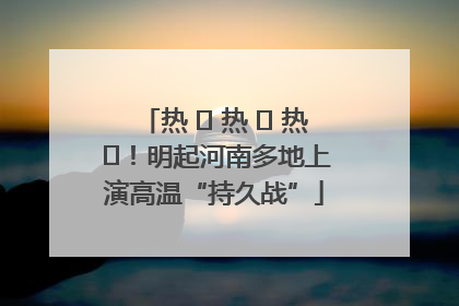 热 ҈ 热 ҈ 热 ҈！明起河南多地上演高温“持久战”