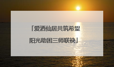 爱洒仙居共筑希望 阳光助困三师联袂