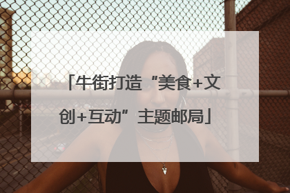 牛街打造“美食+文创+互动”主题邮局
