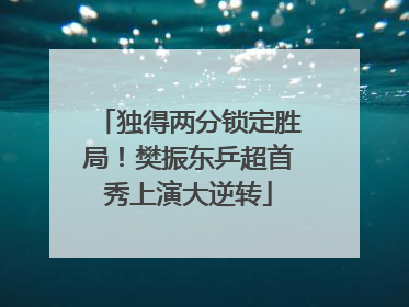 独得两分锁定胜局！樊振东乒超首秀上演大逆转