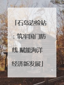 石岛边检站：筑牢国门防线 赋能海洋经济新发展
