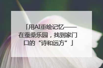 用AI重绘记忆——在蚕桑乐园，找到家门口的“诗和远方”