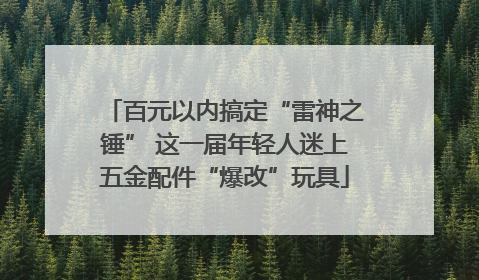 百元以内搞定“雷神之锤” 这一届年轻人迷上五金配件“爆改”玩具