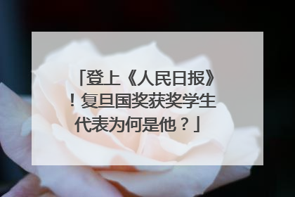 登上《人民日报》！复旦国奖获奖学生代表为何是他？