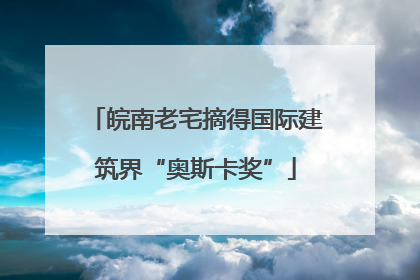 皖南老宅摘得国际建筑界“奥斯卡奖”