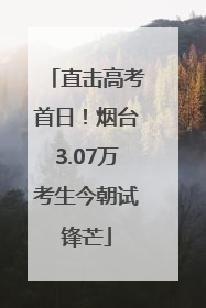 直击高考首日！烟台3.07万考生今朝试锋芒