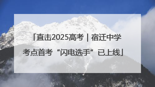 直击2025高考｜宿迁中学考点首考“闪电选手”已上线