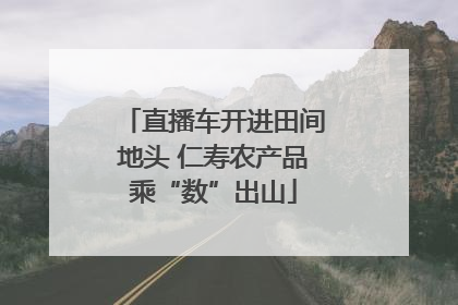 直播车开进田间地头 仁寿农产品乘“数”出山
