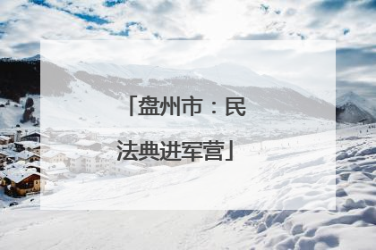 盘州市：民法典进军营