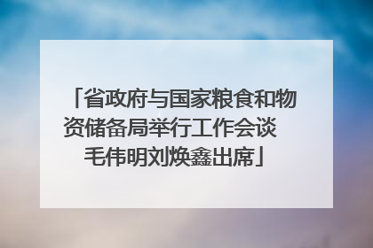 省政府与国家粮食和物资储备局举行工作会谈 毛伟明刘焕鑫出席