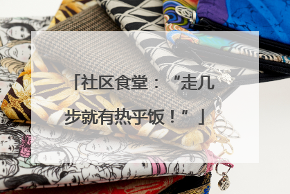 社区食堂：“走几步就有热乎饭！”