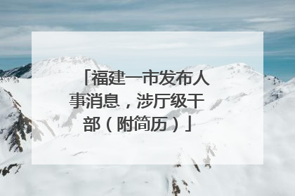 福建一市发布人事消息，涉厅级干部（附简历）