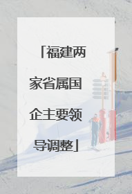 福建两家省属国企主要领导调整